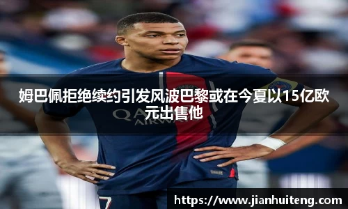 姆巴佩拒绝续约引发风波巴黎或在今夏以15亿欧元出售他