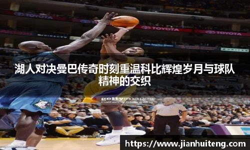 湖人对决曼巴传奇时刻重温科比辉煌岁月与球队精神的交织