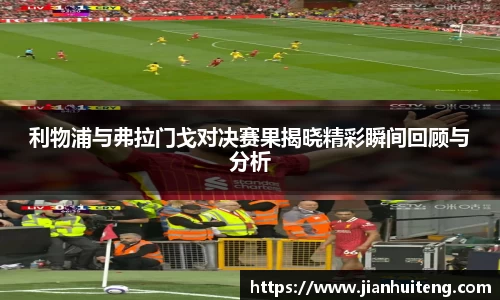 利物浦与弗拉门戈对决赛果揭晓精彩瞬间回顾与分析